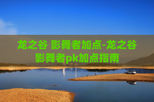 龙之谷 影舞者加点-龙之谷影舞者pk加点指南