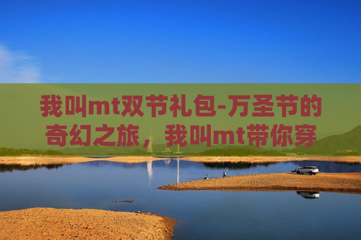 我叫mt双节礼包-万圣节的奇幻之旅，我叫mt带你穿越至魔幻世界