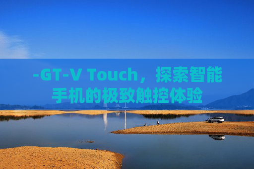-GT-V Touch，探索智能手机的极致触控体验