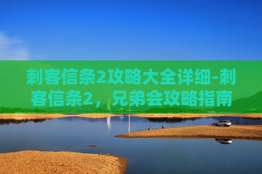 刺客信条2攻略大全详细-刺客信条2，兄弟会攻略指南