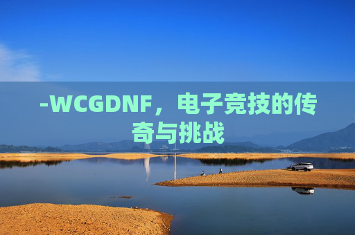 -WCGDNF，电子竞技的传奇与挑战