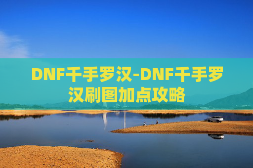 DNF千手罗汉-DNF千手罗汉刷图加点攻略 DNF千手罗汉-DNF千手罗汉刷图加点攻略