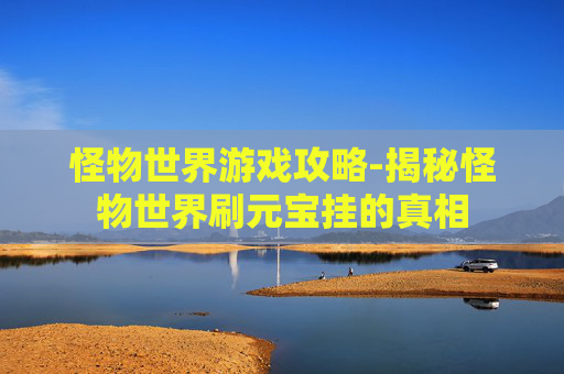 怪物世界游戏攻略-揭秘怪物世界刷元宝挂的真相 怪物世界游戏攻略-揭秘怪物世界刷元宝挂的真相