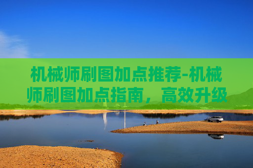 机械师刷图加点推荐-机械师刷图加点指南，高效升级与技能选择全攻略