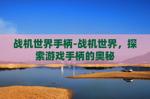 战机世界手柄-战机世界，探索游戏手柄的奥秘