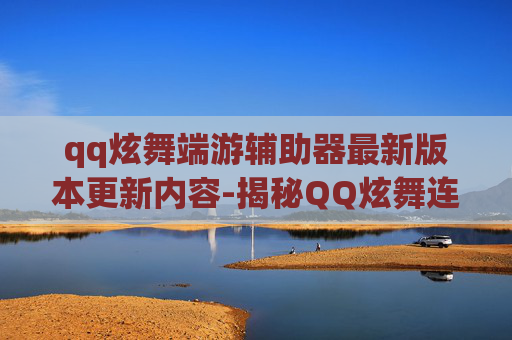 qq炫舞端游辅助器最新版本更新内容-揭秘QQ炫舞连P外挂的真相与影响