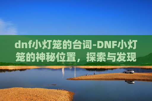 dnf小灯笼的台词-DNF小灯笼的神秘位置，探索与发现
