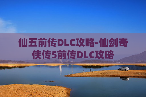 仙五前传DLC攻略-仙剑奇侠传5前传DLC攻略