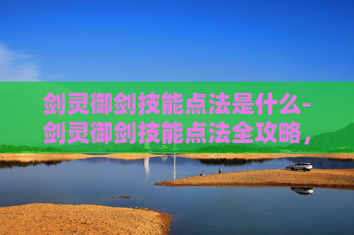 剑灵御剑技能点法是什么-剑灵御剑技能点法全攻略，提升你的战斗力