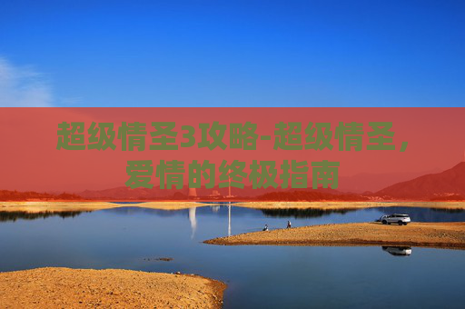 超级情圣3攻略-超级情圣，爱情的终极指南