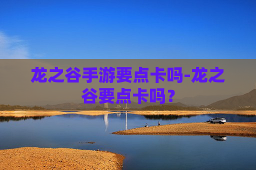 龙之谷手游要点卡吗-龙之谷要点卡吗？