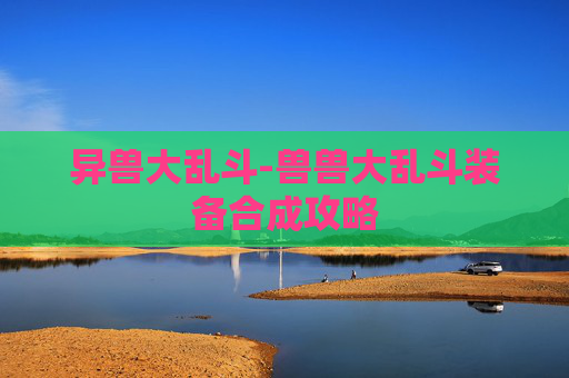 异兽大乱斗-兽兽大乱斗装备合成攻略