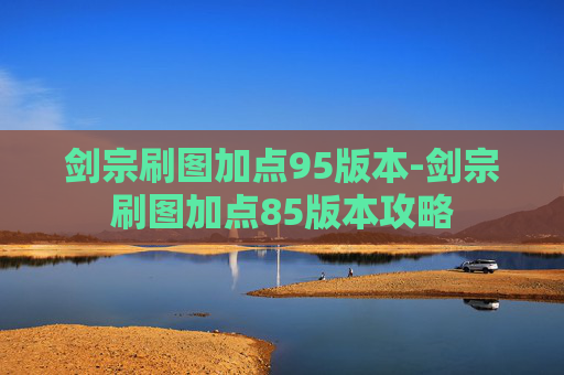 剑宗刷图加点95版本-剑宗刷图加点85版本攻略