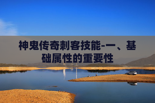 神鬼传奇刺客技能-一、基础属性的重要性 神鬼传奇刺客技能-一、基础属性的重要性