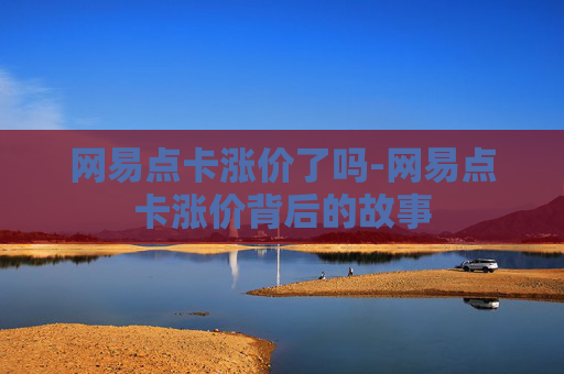 网易点卡涨价了吗-网易点卡涨价背后的故事
