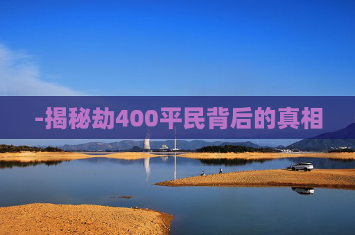 -揭秘劫400平民背后的真相