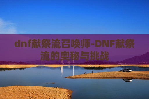 dnf献祭流召唤师-DNF献祭流的奥秘与挑战