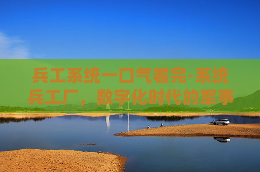 兵工系统一口气看完-系统兵工厂，数字化时代的军事革新