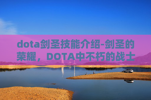 dota剑圣技能介绍-剑圣的荣耀，DOTA中不朽的战士