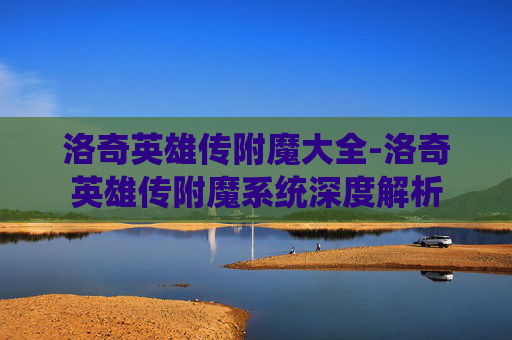洛奇英雄传附魔大全-洛奇英雄传附魔系统深度解析