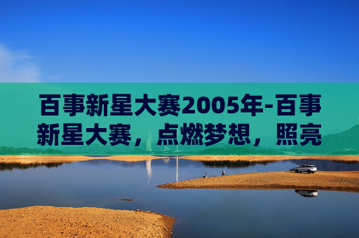 百事新星大赛2005年-百事新星大赛，点燃梦想，照亮未来