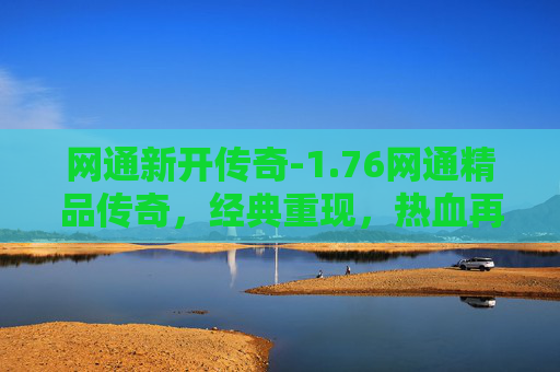 网通新开传奇-1.76网通精品传奇，经典重现，热血再燃