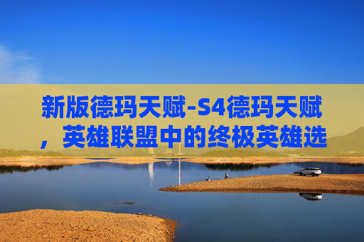 新版德玛天赋-S4德玛天赋，英雄联盟中的终极英雄选择