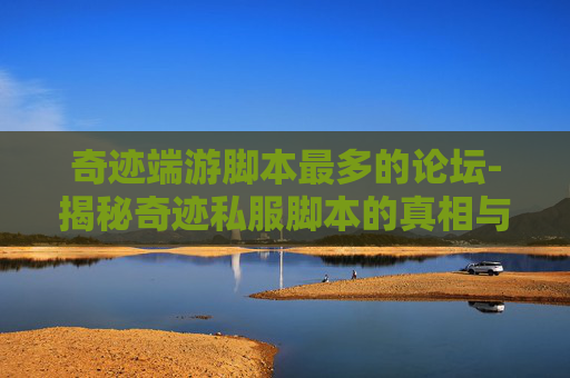 奇迹端游脚本最多的论坛-揭秘奇迹私服脚本的真相与影响