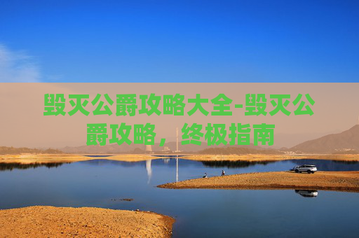 毁灭公爵攻略大全-毁灭公爵攻略，终极指南