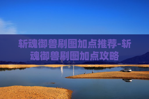斩魂御兽刷图加点推荐-斩魂御兽刷图加点攻略