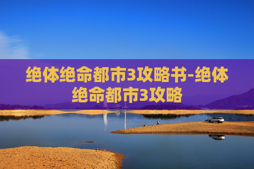 绝体绝命都市3攻略书-绝体绝命都市3攻略 绝体绝命都市3攻略书-绝体绝命都市3攻略