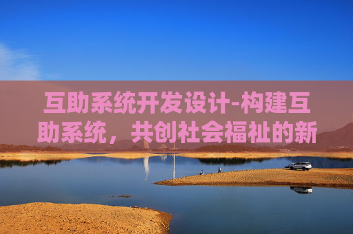 互助系统开发设计-构建互助系统，共创社会福祉的新途径