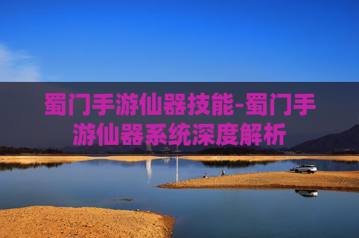 蜀门手游仙器技能-蜀门手游仙器系统深度解析