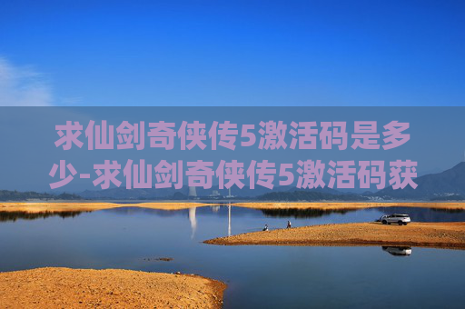 求仙剑奇侠传5激活码是多少-求仙剑奇侠传5激活码获取指南