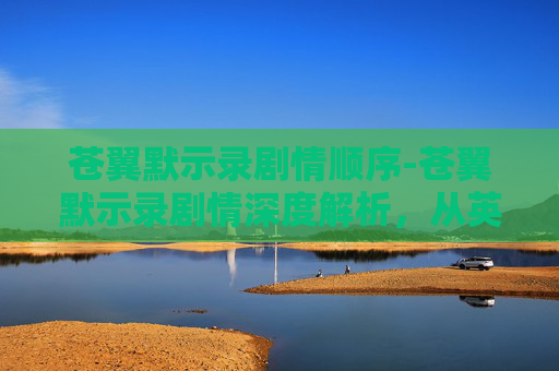 苍翼默示录剧情顺序-苍翼默示录剧情深度解析,从英雄到悲剧的旅程 苍翼默示录剧情顺序-苍翼默示录剧情深度解析,从英雄到悲剧的旅程