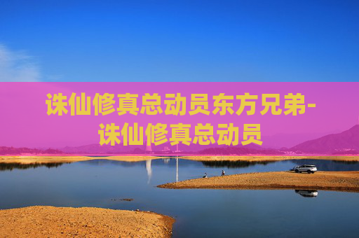 诛仙修真总动员东方兄弟-诛仙修真总动员