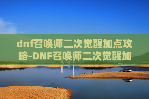 dnf召唤师二次觉醒加点攻略-DNF召唤师二次觉醒加点指南