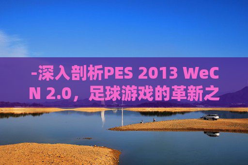 -深入剖析PES 2013 WeCN 2.0，足球游戏的革新之作