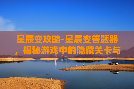 星辰变攻略-星辰变答题器，揭秘游戏中的隐藏关卡与策略