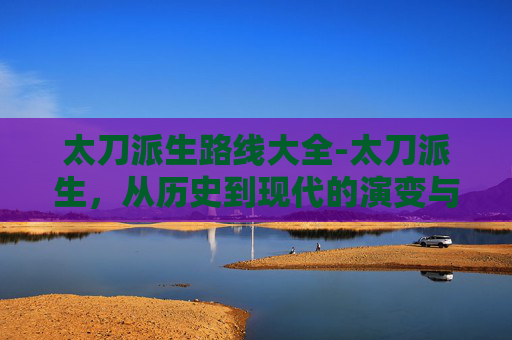 太刀派生路线大全-太刀派生，从历史到现代的演变与影响