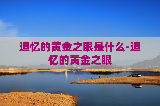 追忆的黄金之眼是什么-追忆的黄金之眼