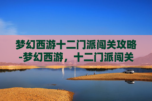 梦幻西游十二门派闯关攻略-梦幻西游，十二门派闯关全攻略