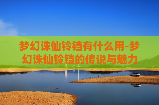 梦幻诛仙铃铛有什么用-梦幻诛仙铃铛的传说与魅力