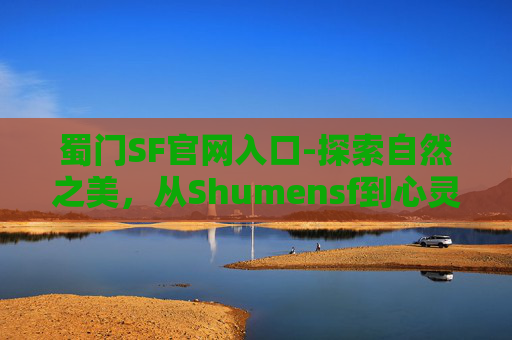 蜀门SF官网入口-探索自然之美，从Shumensf到心灵的宁静