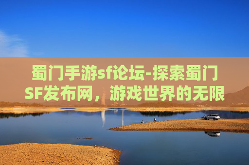蜀门手游sf论坛-探索蜀门SF发布网，游戏世界的无限可能