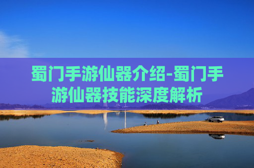 蜀门手游仙器介绍-蜀门手游仙器技能深度解析