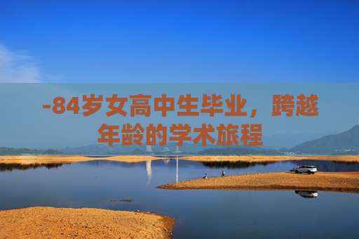 -84岁女高中生毕业，跨越年龄的学术旅程