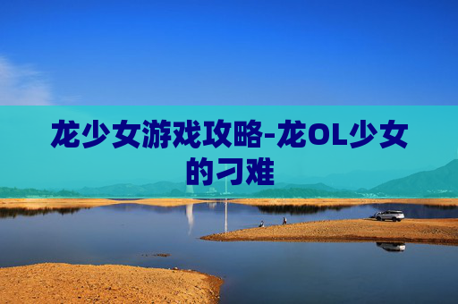 龙少女游戏攻略-龙OL少女的刁难