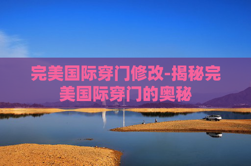 完美国际穿门修改-揭秘完美国际穿门的奥秘 完美国际穿门修改-揭秘完美国际穿门的奥秘