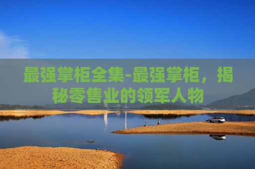 最强掌柜全集-最强掌柜，揭秘零售业的领军人物